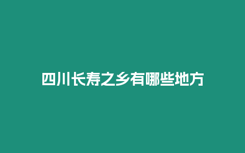 四川長壽之鄉有哪些地方