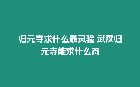 歸元寺求什么最靈驗 武漢歸元寺能求什么符