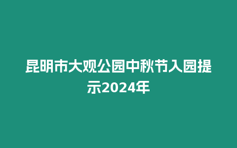 昆明市大觀公園中秋節入園提示2024年