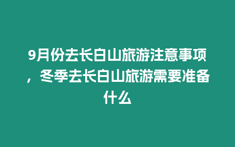 9月份去長白山旅游注意事項，冬季去長白山旅游需要準備什么