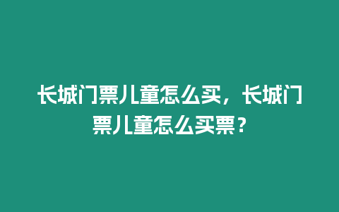 長城門票兒童怎么買，長城門票兒童怎么買票？