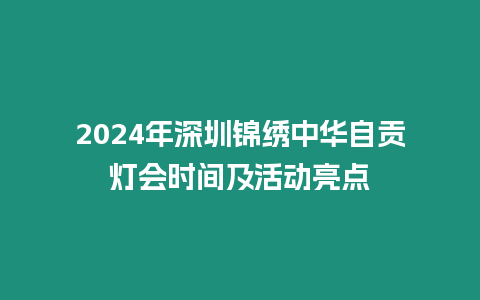 2024年深圳錦繡中華自貢燈會時間及活動亮點