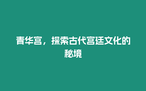 青華宮，探索古代宮廷文化的秘境