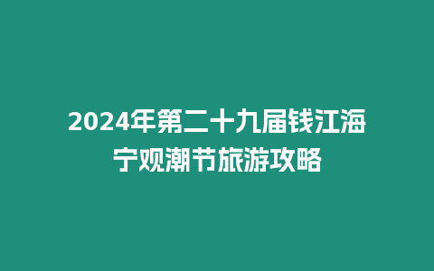 2024年第二十九屆錢江海寧觀潮節(jié)旅游攻略