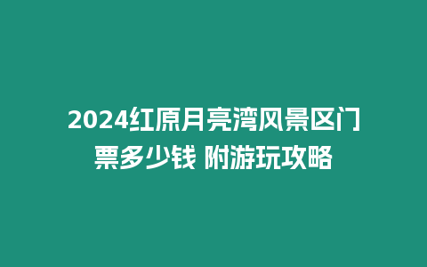 2024紅原月亮灣風景區門票多少錢 附游玩攻略