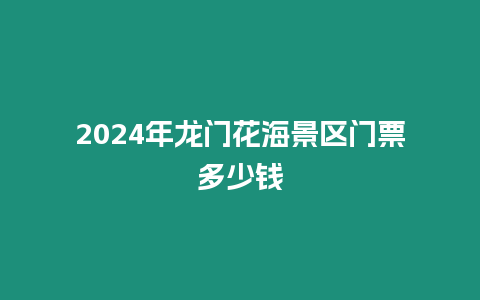 2024年龍門花海景區門票多少錢