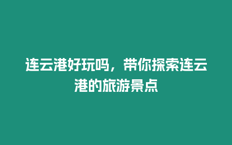 連云港好玩嗎，帶你探索連云港的旅游景點