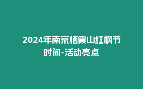 2024年南京棲霞山紅楓節(jié)時間-活動亮點