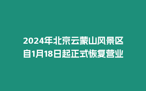 2024年北京云蒙山風(fēng)景區(qū)自1月18日起正式恢復(fù)營(yíng)業(yè)