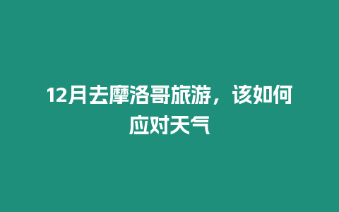 12月去摩洛哥旅游，該如何應對天氣