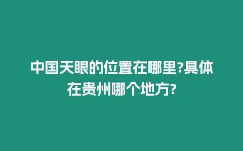 中國天眼的位置在哪里?具體在貴州哪個地方?