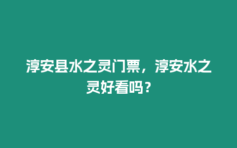 淳安縣水之靈門(mén)票，淳安水之靈好看嗎？