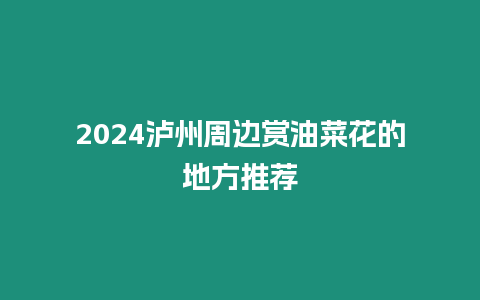 2024瀘州周邊賞油菜花的地方推薦