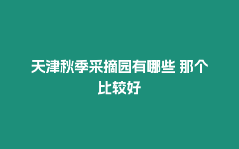 天津秋季采摘園有哪些 那個比較好