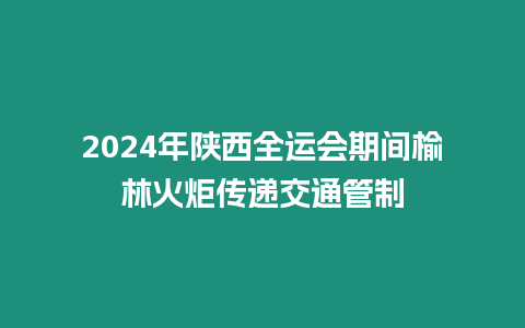 2024年陜西全運會期間榆林火炬傳遞交通管制