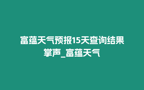 富蘊(yùn)天氣預(yù)報15天查詢結(jié)果掌聲_富蘊(yùn)天氣