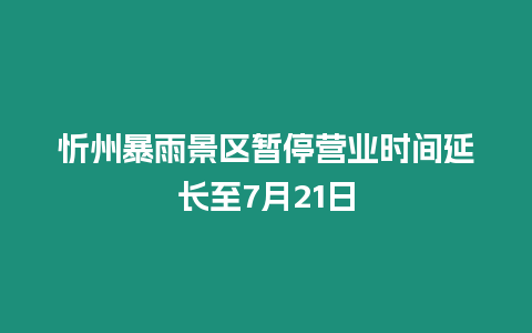 忻州暴雨景區(qū)暫停營(yíng)業(yè)時(shí)間延長(zhǎng)至7月21日