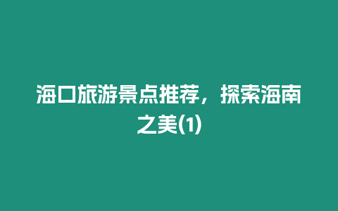 海口旅游景點推薦，探索海南之美(1)