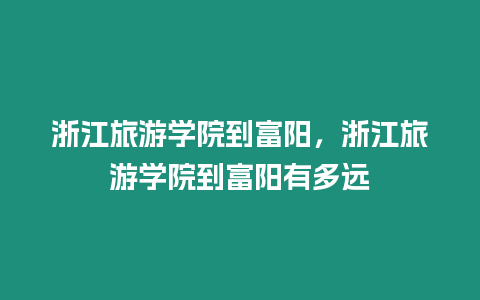 浙江旅游學院到富陽，浙江旅游學院到富陽有多遠