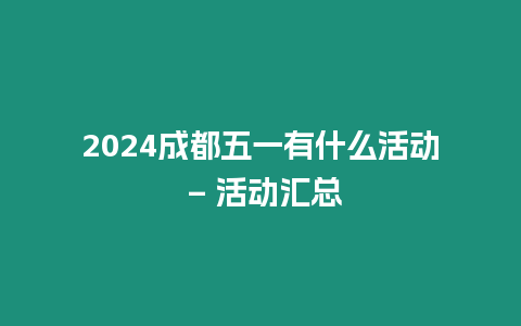 2024成都五一有什么活動 – 活動匯總