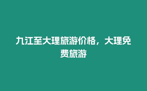 九江至大理旅游價(jià)格，大理免費(fèi)旅游