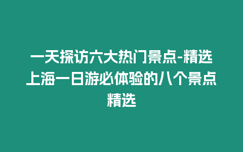 一天探訪六大熱門景點-精選上海一日游必體驗的八個景點精選