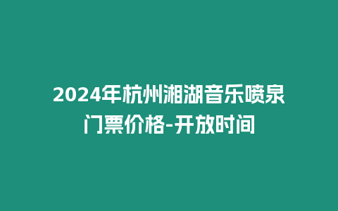 2024年杭州湘湖音樂噴泉門票價(jià)格-開放時(shí)間