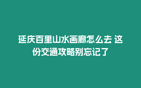 延慶百里山水畫廊怎么去 這份交通攻略別忘記了