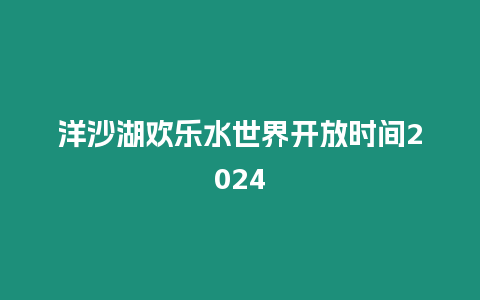 洋沙湖歡樂水世界開放時(shí)間2024