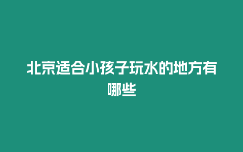 北京適合小孩子玩水的地方有哪些