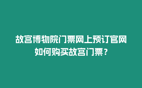 故宮博物院門票網(wǎng)上預訂官網(wǎng)如何購買故宮門票？