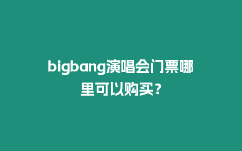 bigbang演唱會門票哪里可以購買？