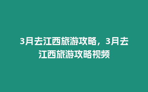 3月去江西旅游攻略，3月去江西旅游攻略視頻