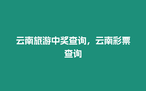 云南旅游中獎查詢，云南彩票查詢