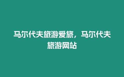 馬爾代夫旅游愛旅，馬爾代夫旅游網(wǎng)站