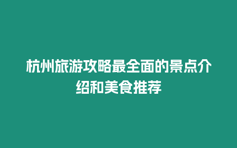 杭州旅游攻略最全面的景點(diǎn)介紹和美食推薦