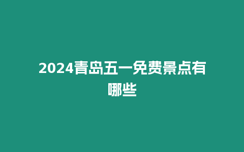 2024青島五一免費景點有哪些