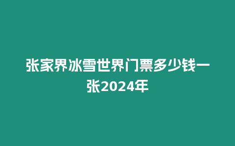 張家界冰雪世界門票多少錢一張2024年