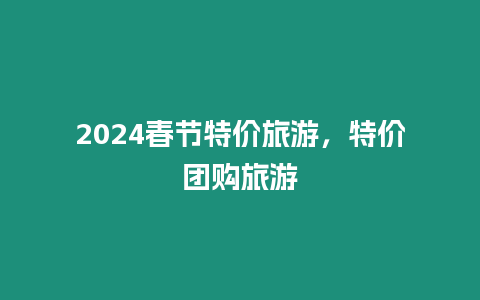 2024春節特價旅游，特價團購旅游