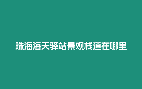 珠海海天驛站景觀棧道在哪里