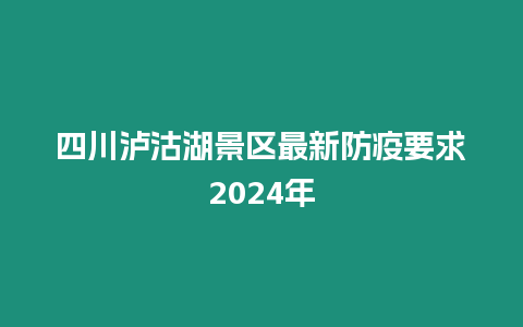 四川瀘沽湖景區最新防疫要求2024年