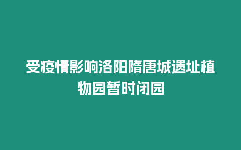 受疫情影響洛陽隋唐城遺址植物園暫時閉園