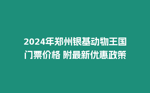 2024年鄭州銀基動物王國門票價格 附最新優惠政策