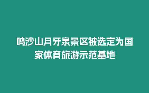 鳴沙山月牙泉景區被選定為國家體育旅游示范基地