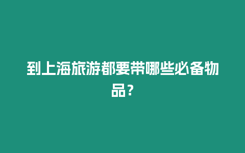 到上海旅游都要帶哪些必備物品？