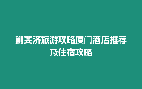 剿斐濟旅游攻略廈門酒店推薦及住宿攻略