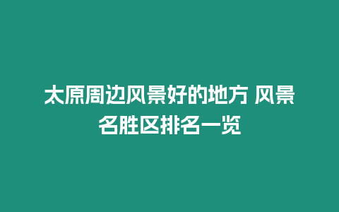 太原周邊風景好的地方 風景名勝區排名一覽