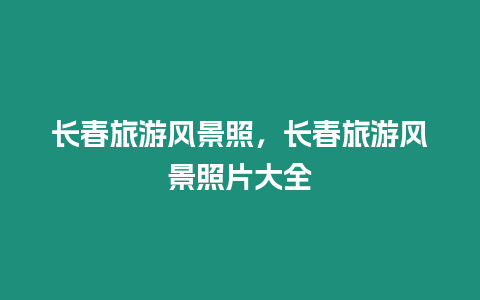 長春旅游風景照，長春旅游風景照片大全