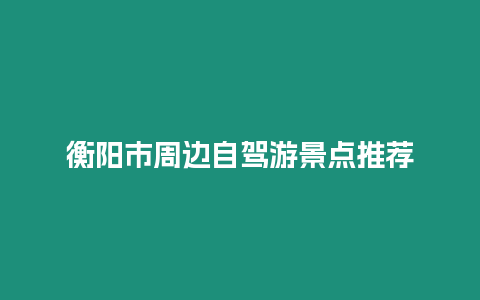 衡陽市周邊自駕游景點推薦