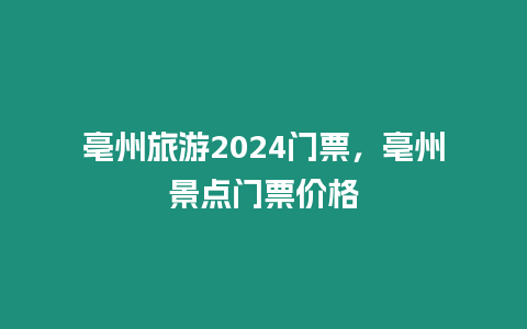 亳州旅游2024門票，亳州景點門票價格